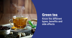 Green Tea - Types, benefits and side effects 